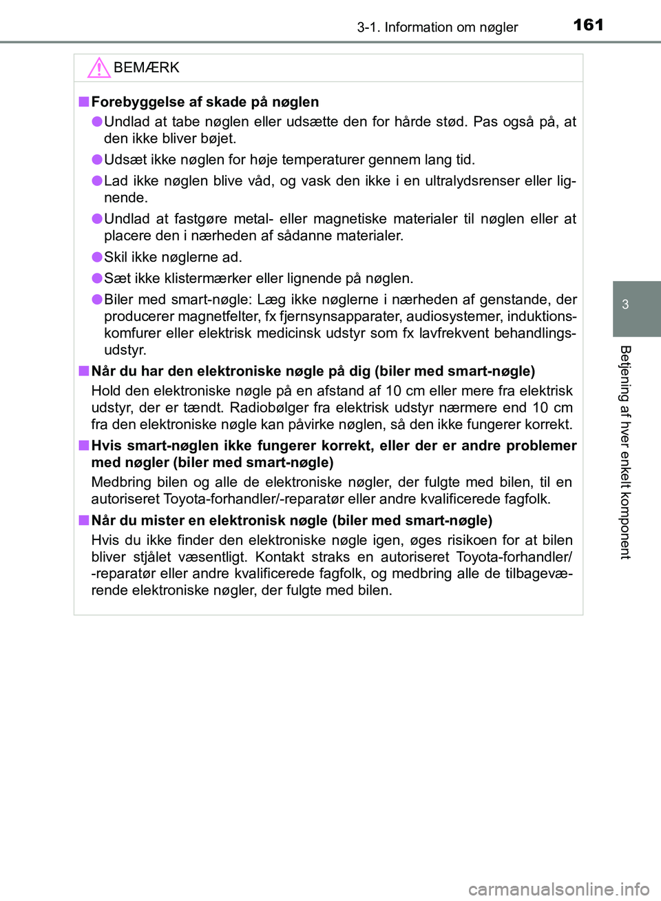 TOYOTA YARIS HATCHBACK 2018  Brugsanvisning (in Danish) 1613-1. Information om nøgler
3
Betjening af hver enkelt komponent
YARIS_HV_OM_Europe_OM52C96DKBEMÆRK
n
Forebyggelse af skade på nøglen
l Undlad at tabe nøglen eller udsætte den for hårde stød