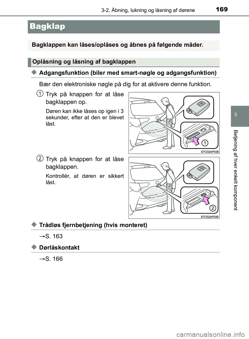 TOYOTA YARIS HATCHBACK 2018  Brugsanvisning (in Danish) 169
3
3-2. Åbning, lukning og låsning af dørene
Betjening af hver enkelt komponent
YARIS_HV_OM_Europe_OM52C96DK
Bagklap
uAdgangsfunktion (biler med smart-nøgle og adgangsfunktion)
Bær den elektro