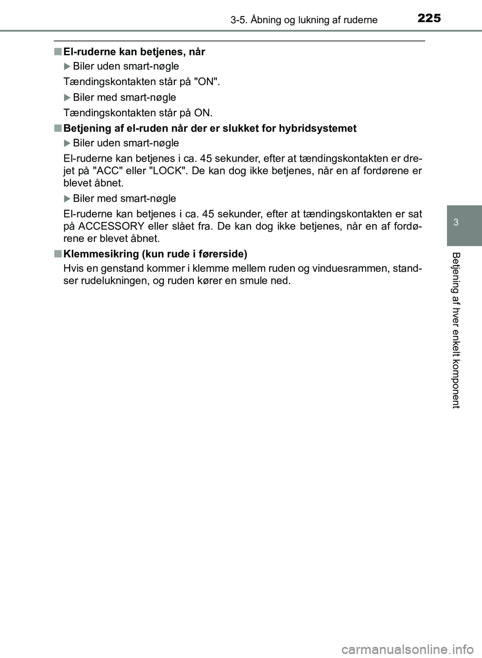 TOYOTA YARIS HATCHBACK 2018 Brugsanvisning (in Danish) 2253-5. Åbning og lukning af ruderne
3
Betjening af hver enkelt komponent
YARIS_HV_OM_Europe_OM52C96DK
nEl-ruderne kan betjenes, når
Biler uden smart-nøgle
Tændingskontakten står på "ON".
TOYOTA YARIS HATCHBACK 2018 Brugsanvisning (in Danish) 2253-5. Åbning og lukning af ruderne
3
Betjening af hver enkelt komponent
YARIS_HV_OM_Europe_OM52C96DK
nEl-ruderne kan betjenes, når
Biler uden smart-nøgle
Tændingskontakten står på "ON".
