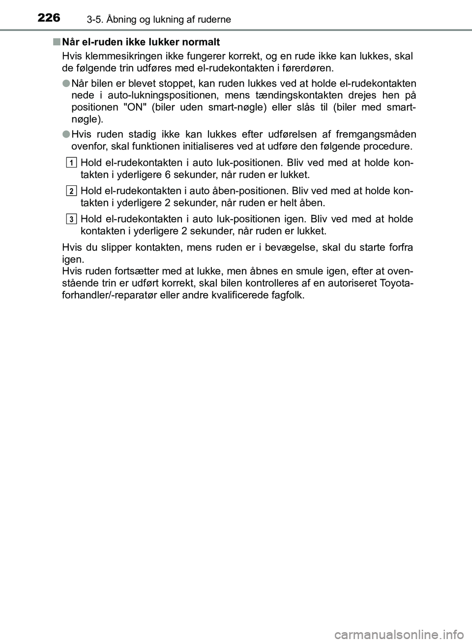 TOYOTA YARIS HATCHBACK 2018 Brugsanvisning (in Danish) 2263-5. Åbning og lukning af ruderne
YARIS_HV_OM_Europe_OM52C96DKn
Når el-ruden ikke lukker normalt
Hvis klemmesikringen ikke fungerer korrekt, og en rude ikke kan lukkes, skal
de følgende trin udf TOYOTA YARIS HATCHBACK 2018 Brugsanvisning (in Danish) 2263-5. Åbning og lukning af ruderne
YARIS_HV_OM_Europe_OM52C96DKn
Når el-ruden ikke lukker normalt
Hvis klemmesikringen ikke fungerer korrekt, og en rude ikke kan lukkes, skal
de følgende trin udf