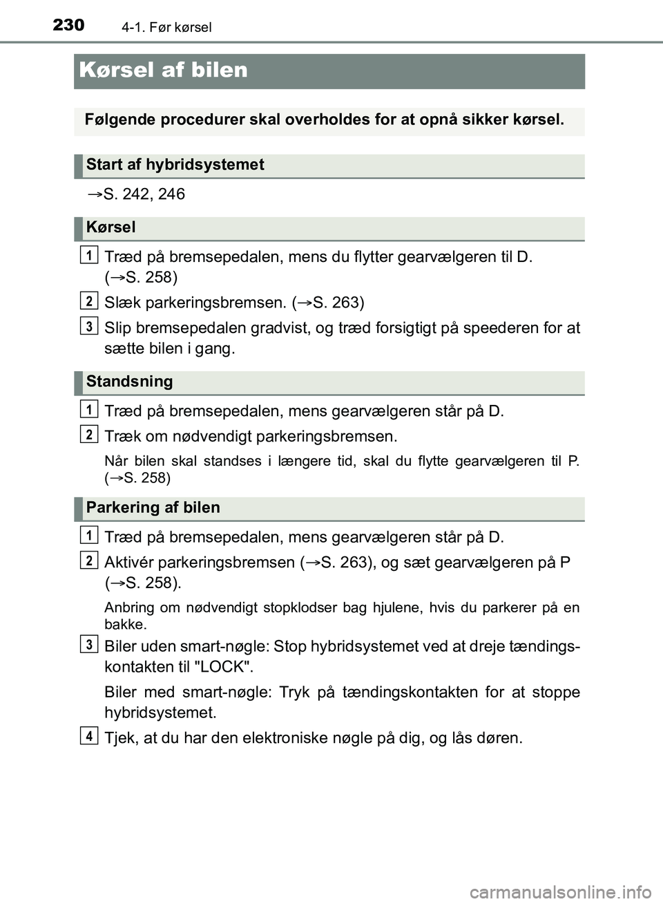TOYOTA YARIS HATCHBACK 2018 Brugsanvisning (in Danish) 2304-1. Før kørsel
YARIS_HV_OM_Europe_OM52C96DK
Kørsel af bilen
S. 242, 246
Træd på bremsepedalen, mens du flytter gearvælgeren til D.
( S. 258)
Slæk parkeringsbremsen. ( S. 263)
Sli TOYOTA YARIS HATCHBACK 2018 Brugsanvisning (in Danish) 2304-1. Før kørsel
YARIS_HV_OM_Europe_OM52C96DK
Kørsel af bilen
S. 242, 246
Træd på bremsepedalen, mens du flytter gearvælgeren til D.
( S. 258)
Slæk parkeringsbremsen. ( S. 263)
Sli