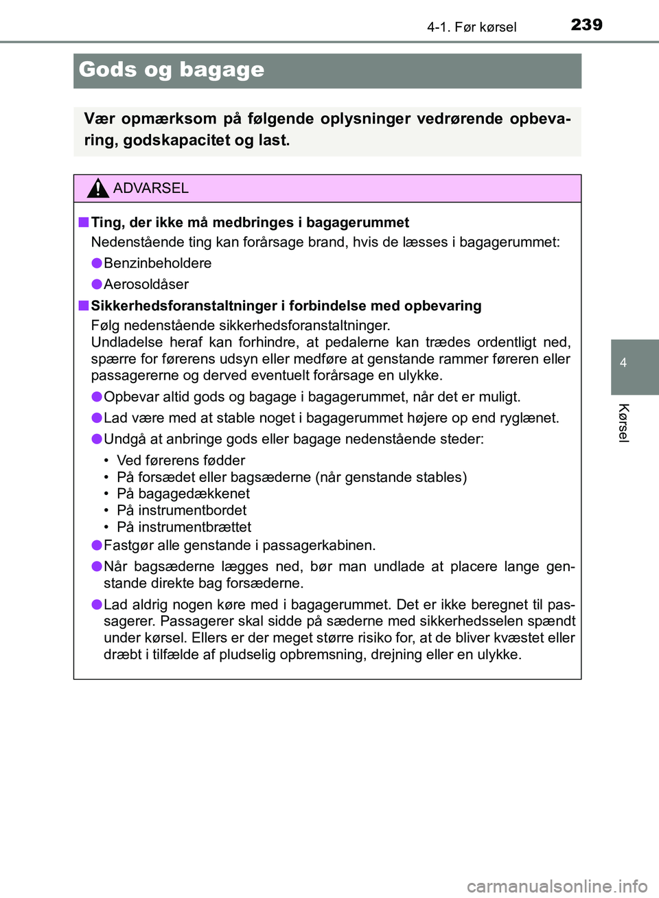 TOYOTA YARIS HATCHBACK 2018 Brugsanvisning (in Danish) 239
4
4-1. Før kørsel
Kørsel
YARIS_HV_OM_Europe_OM52C96DK
Gods og bagage
Vær opmærksom på følgende oplysninger vedrørende opbeva-
ring, godskapacitet og last.
ADVARSEL
n Ting, der ikke må med TOYOTA YARIS HATCHBACK 2018 Brugsanvisning (in Danish) 239
4
4-1. Før kørsel
Kørsel
YARIS_HV_OM_Europe_OM52C96DK
Gods og bagage
Vær opmærksom på følgende oplysninger vedrørende opbeva-
ring, godskapacitet og last.
ADVARSEL
n Ting, der ikke må med