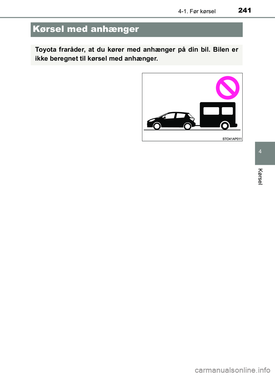 TOYOTA YARIS HATCHBACK 2018  Brugsanvisning (in Danish) 241
4
4-1. Før kørsel
Kørsel
YARIS_HV_OM_Europe_OM52C96DK
Kørsel med anhænger
Toyota fraråder, at du kører med anhænger på din bil. Bilen er
ikke beregnet til kørsel med anhænger.
OM52C96DK