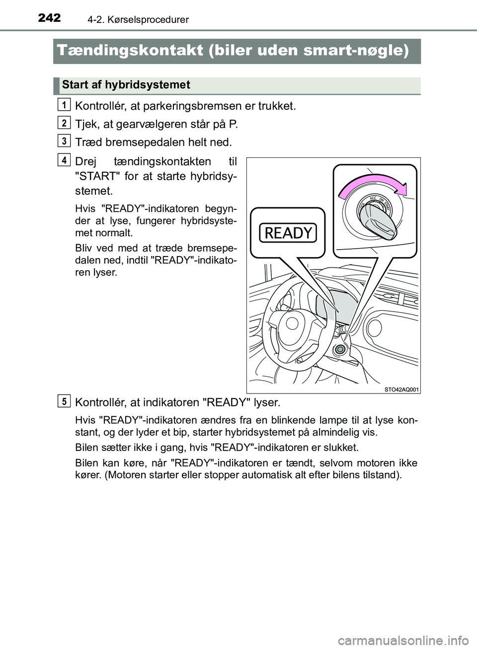 TOYOTA YARIS HATCHBACK 2018  Brugsanvisning (in Danish) 2424-2. Kørselsprocedurer
YARIS_HV_OM_Europe_OM52C96DK
Tændingskontakt (biler uden smart-nøgle)
Kontrollér, at parkeringsbremsen er trukket.
Tjek, at gearvælgeren står på P.
Træd bremsepedalen