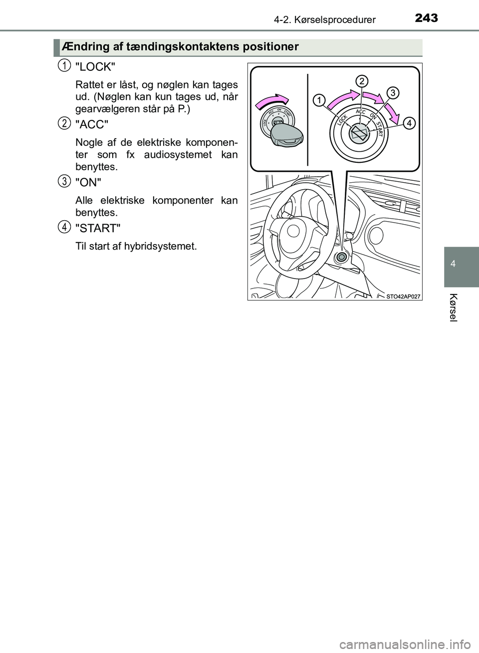 TOYOTA YARIS HATCHBACK 2018  Brugsanvisning (in Danish) 2434-2. Kørselsprocedurer
4
Kørsel
YARIS_HV_OM_Europe_OM52C96DK
"LOCK"
Rattet er låst, og nøglen kan tages
ud. (Nøglen kan kun tages ud, når
gearvælgeren står på P.)
"ACC"
Nogle af de elektri