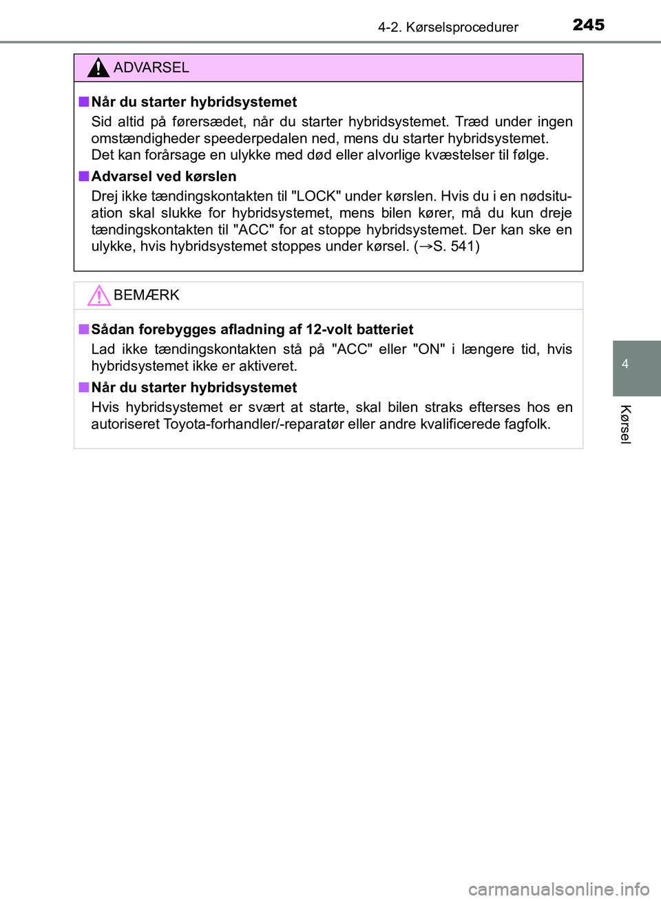 TOYOTA YARIS HATCHBACK 2018  Brugsanvisning (in Danish) 2454-2. Kørselsprocedurer
4
Kørsel
YARIS_HV_OM_Europe_OM52C96DK
ADVARSEL
n Når du starter hybridsystemet
Sid altid på førersædet, når du starter hybridsystemet. Træd under ingen
omstændighede