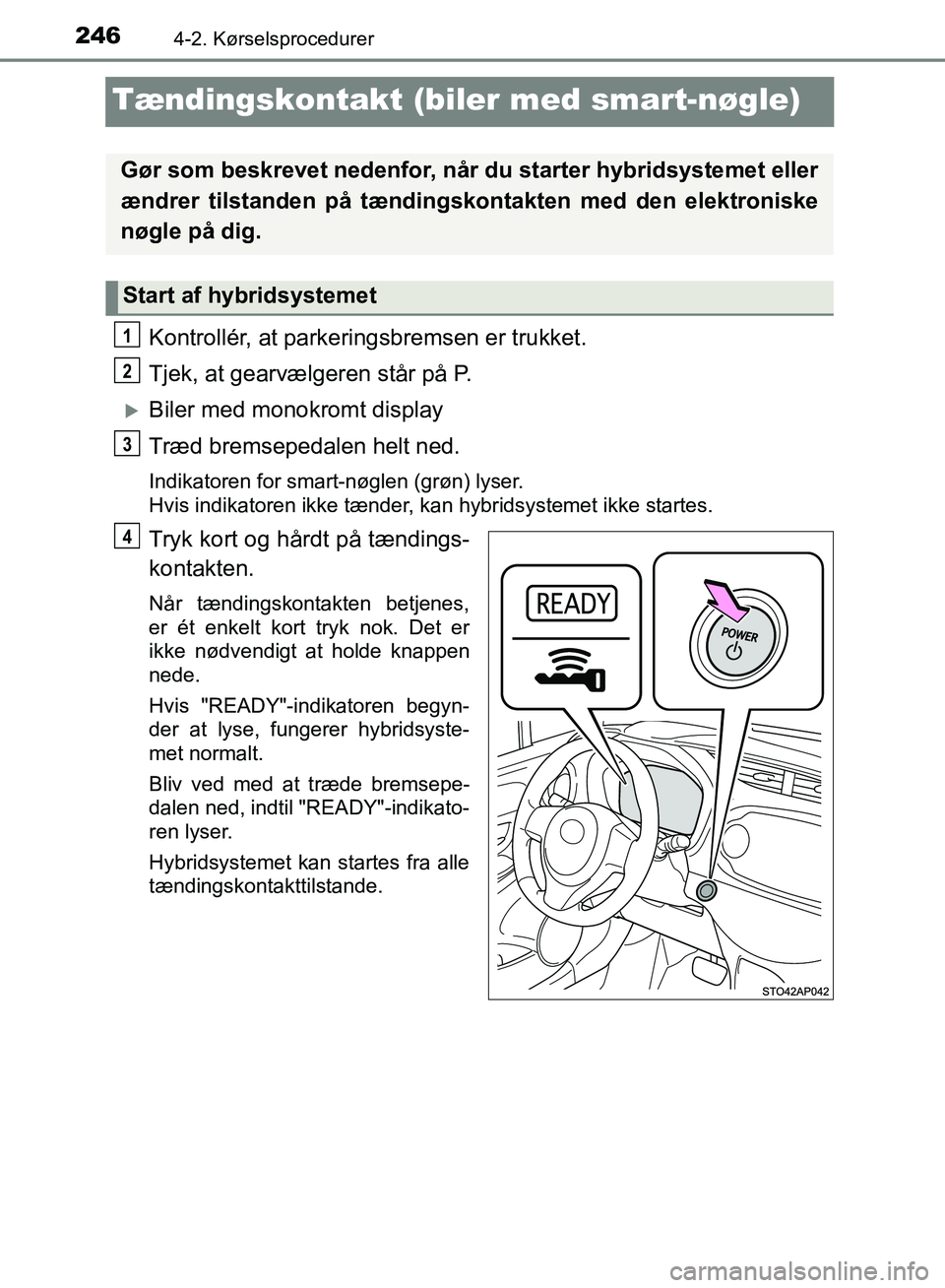 TOYOTA YARIS HATCHBACK 2018  Brugsanvisning (in Danish) 2464-2. Kørselsprocedurer
YARIS_HV_OM_Europe_OM52C96DK
Tændingskontakt (biler med smart-nøgle)
Kontrollér, at parkeringsbremsen er trukket.
Tjek, at gearvælgeren står på P.
Biler med monokro