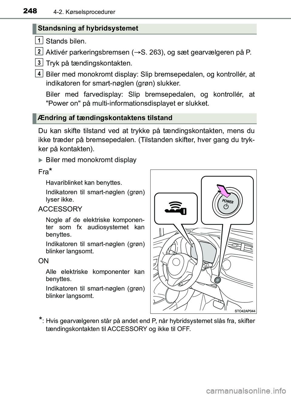 TOYOTA YARIS HATCHBACK 2018  Brugsanvisning (in Danish) 2484-2. Kørselsprocedurer
YARIS_HV_OM_Europe_OM52C96DK
Stands bilen.
Aktivér parkeringsbremsen (S. 263), og sæt gearvælgeren på P.
Tryk på tændingskontakten.
Biler med monokromt display: Sli