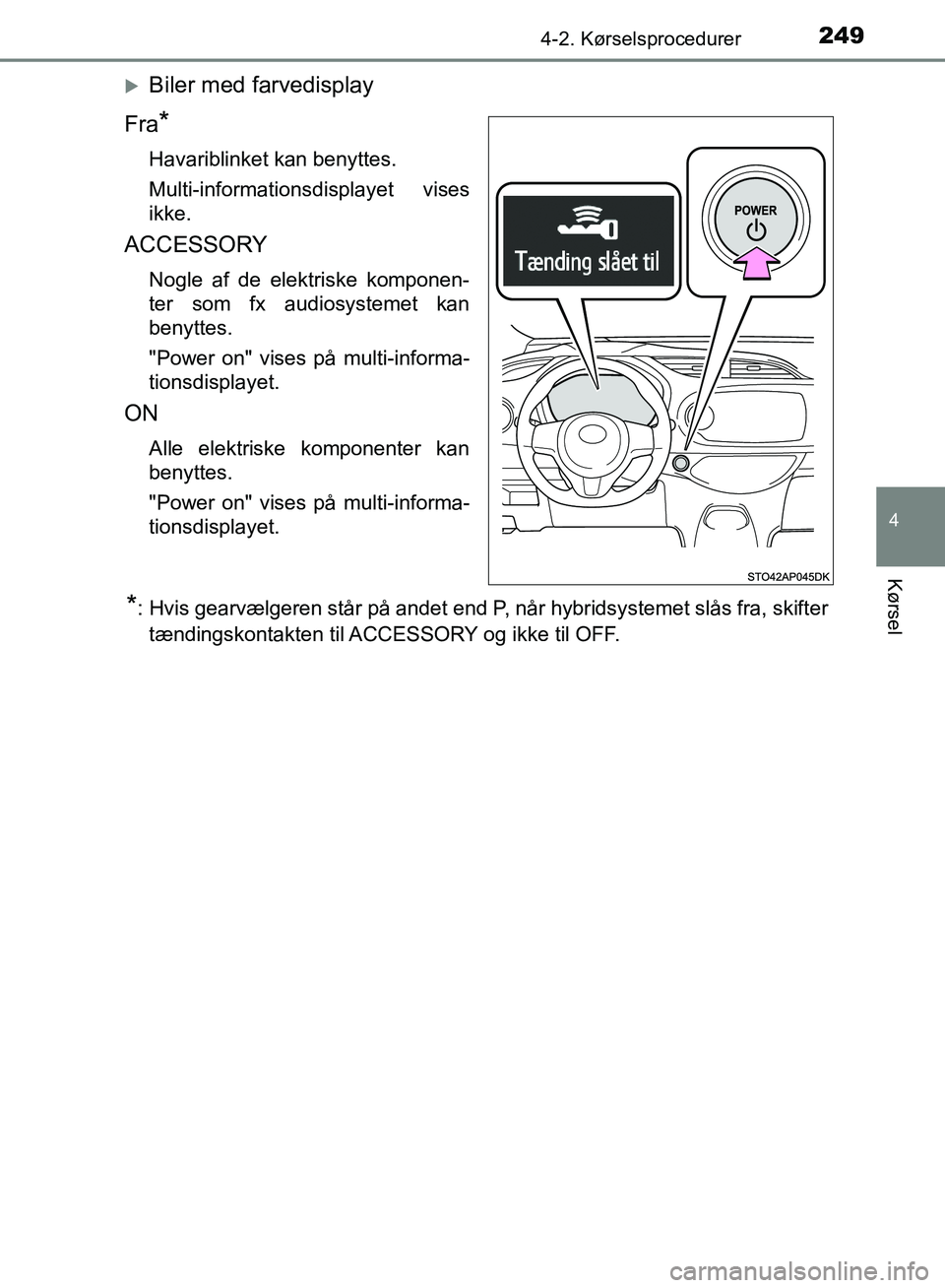 TOYOTA YARIS HATCHBACK 2018  Brugsanvisning (in Danish) 2494-2. Kørselsprocedurer
4
Kørsel
YARIS_HV_OM_Europe_OM52C96DK
Biler med farvedisplay
Fra
*
Havariblinket kan benyttes.
Multi-informationsdisplayet vises
ikke.
ACCESSORY
Nogle af de elektriske k