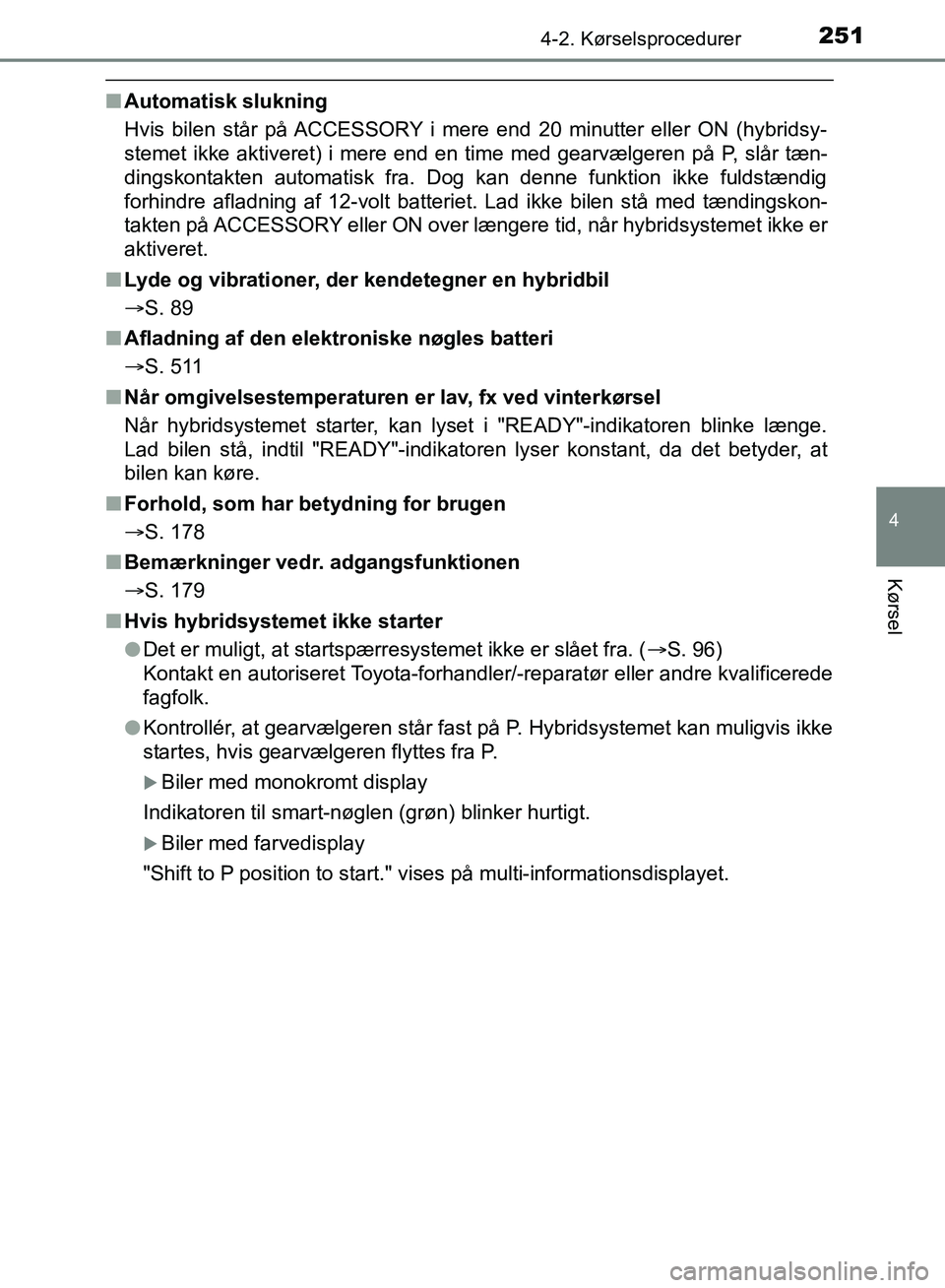 TOYOTA YARIS HATCHBACK 2018  Brugsanvisning (in Danish) 2514-2. Kørselsprocedurer
4
Kørsel
YARIS_HV_OM_Europe_OM52C96DK
nAutomatisk slukning
Hvis bilen står på ACCESSORY i mere end 20 minutter eller ON (hybridsy-
stemet ikke aktiveret) i mere end en ti