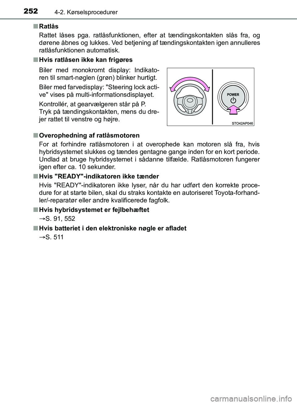 TOYOTA YARIS HATCHBACK 2018  Brugsanvisning (in Danish) 2524-2. Kørselsprocedurer
YARIS_HV_OM_Europe_OM52C96DKn
Ratlås
Rattet låses pga. ratlåsfunktionen, efter at tændingskontakten slås fra, og
dørene åbnes og lukkes. Ved betjening af tændingskon