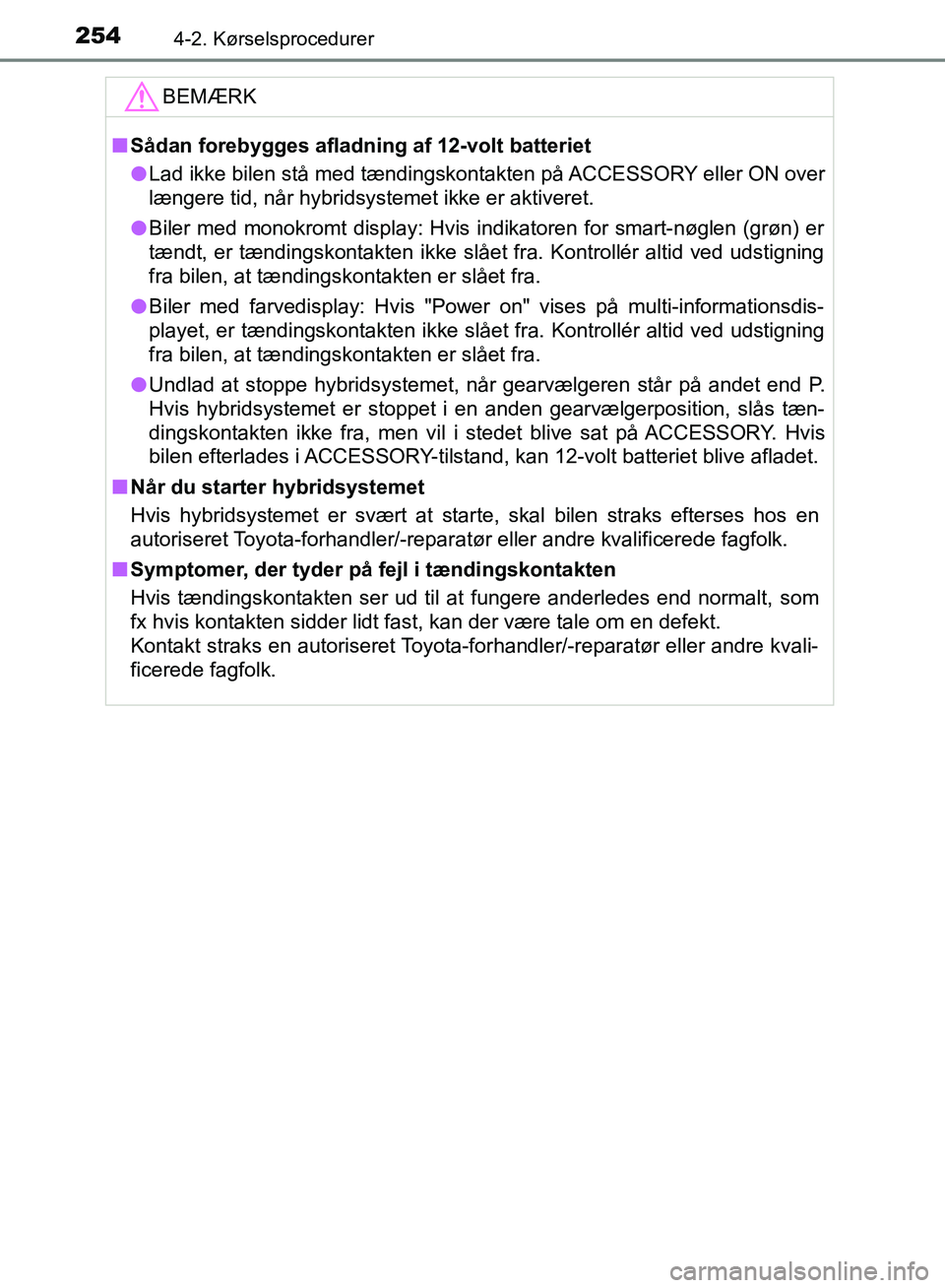 TOYOTA YARIS HATCHBACK 2018  Brugsanvisning (in Danish) 2544-2. Kørselsprocedurer
YARIS_HV_OM_Europe_OM52C96DKBEMÆRK
n
Sådan forebygges afladning af 12-volt batteriet
l Lad ikke bilen stå med tændingskontakten på ACCESSORY eller ON over
længere tid,