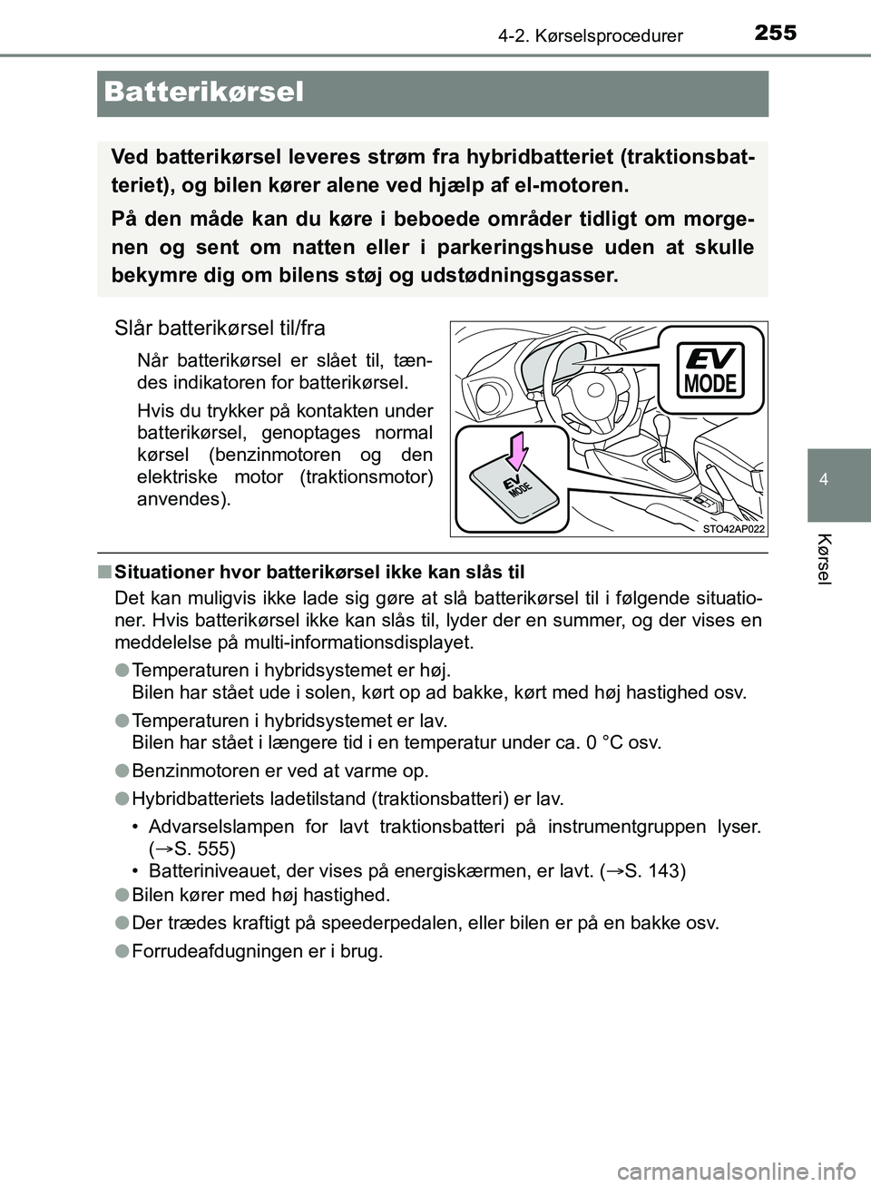 TOYOTA YARIS HATCHBACK 2018  Brugsanvisning (in Danish) 255
4
4-2. Kørselsprocedurer
Kørsel
YARIS_HV_OM_Europe_OM52C96DK
Batterikørsel
Slår batterikørsel til/fra
Når batterikørsel er slået til, tæn-
des indikatoren for batterikørsel.
Hvis du tryk
