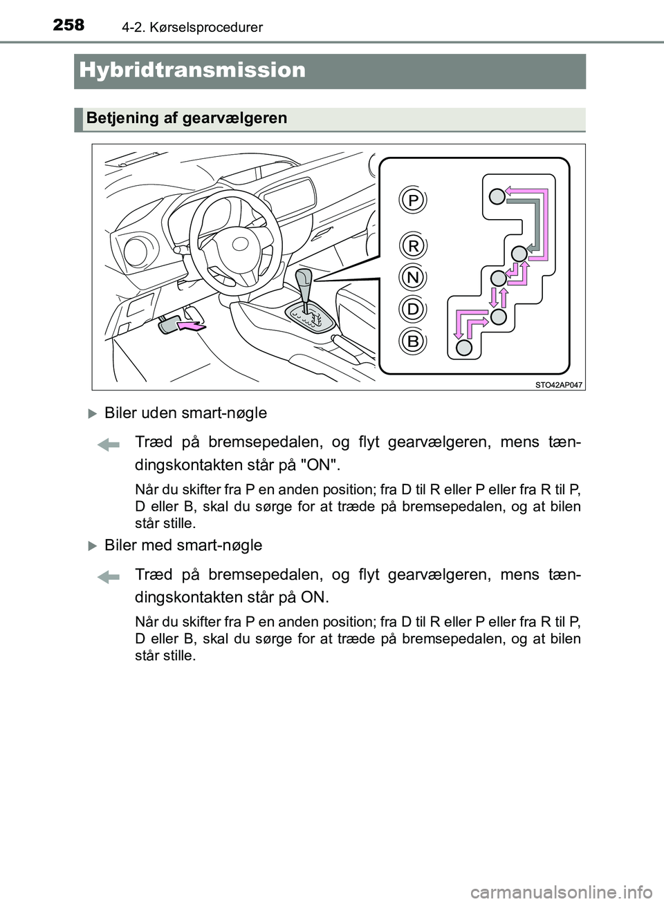 TOYOTA YARIS HATCHBACK 2018  Brugsanvisning (in Danish) 2584-2. Kørselsprocedurer
YARIS_HV_OM_Europe_OM52C96DK
Hybridtransmission
Biler uden smart-nøgleTræd på bremsepedalen, og flyt gearvælgeren, mens tæn-
dingskontakten står på "ON".
Når du s