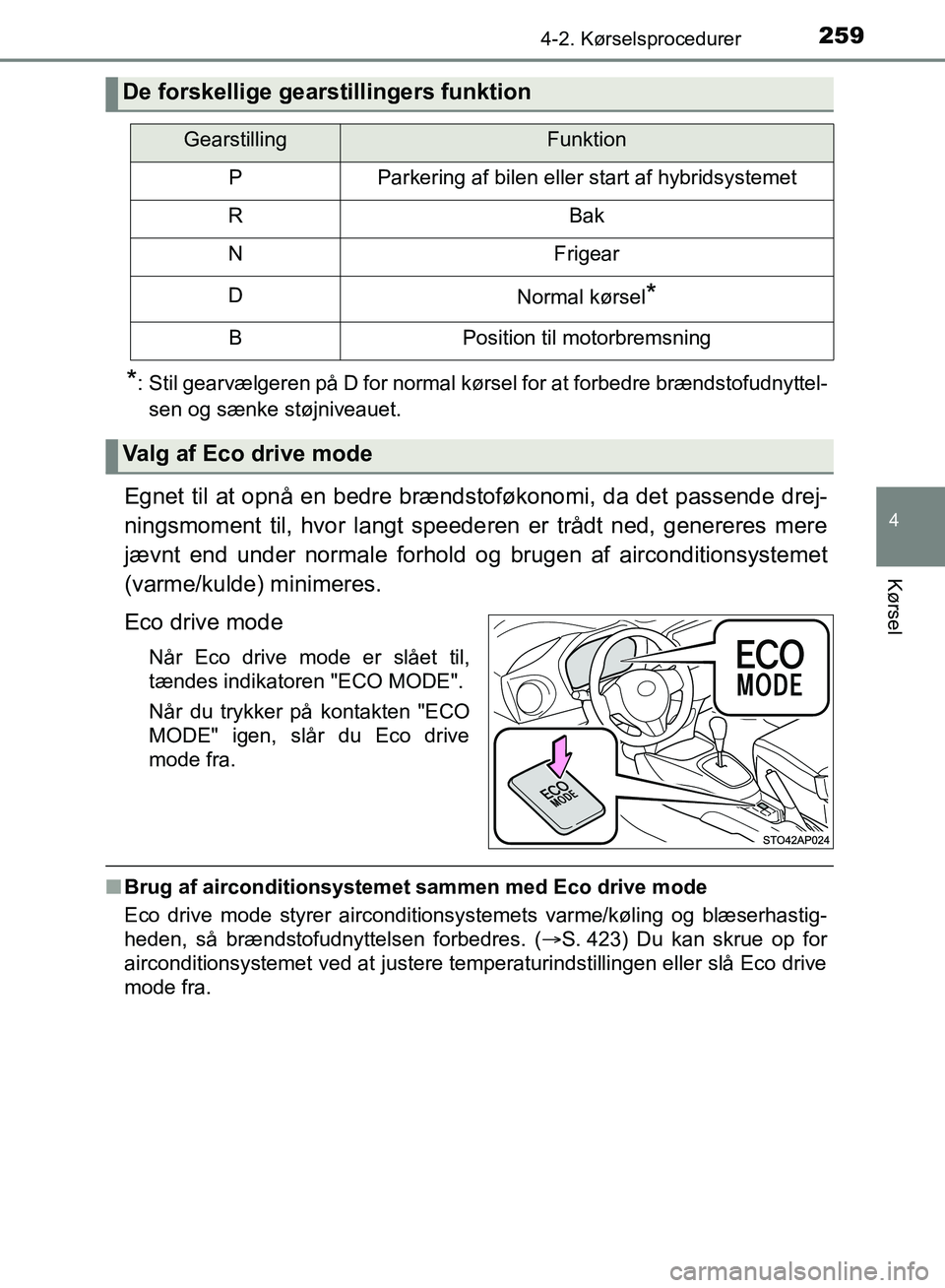 TOYOTA YARIS HATCHBACK 2018  Brugsanvisning (in Danish) 2594-2. Kørselsprocedurer
4
Kørsel
YARIS_HV_OM_Europe_OM52C96DK
*: Stil gearvælgeren på D for normal kørsel for at forbedre brændstofudnyttel-sen og sænke støjniveauet.
Egnet til at opnå en b