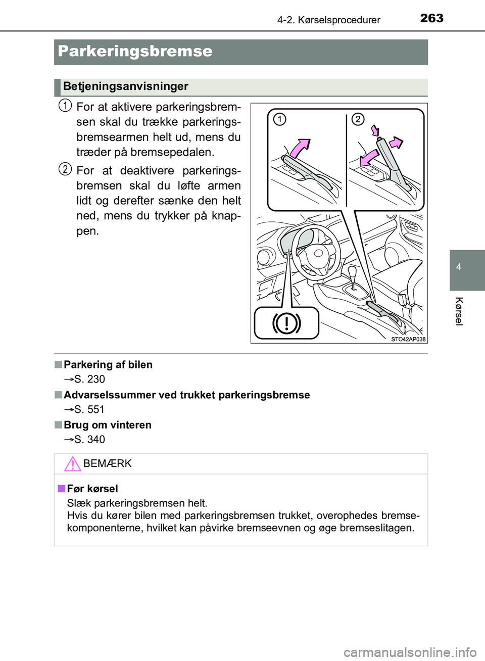 TOYOTA YARIS HATCHBACK 2018  Brugsanvisning (in Danish) 263
4
4-2. Kørselsprocedurer
Kørsel
YARIS_HV_OM_Europe_OM52C96DK
Parkeringsbremse
For at aktivere parkeringsbrem-
sen skal du trække parkerings-
bremsearmen helt ud, mens du
træder på bremsepedal