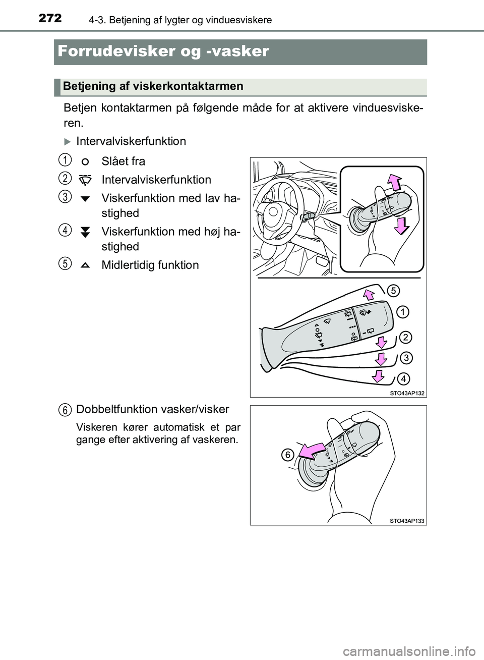 TOYOTA YARIS HATCHBACK 2018  Brugsanvisning (in Danish) 2724-3. Betjening af lygter og vinduesviskere
YARIS_HV_OM_Europe_OM52C96DK
Forrudevisker og -vasker
Betjen kontaktarmen på følgende måde for at aktivere vinduesviske-
ren.
Intervalviskerfunktion