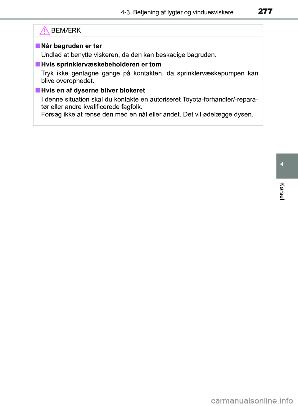 TOYOTA YARIS HATCHBACK 2018  Brugsanvisning (in Danish) 2774-3. Betjening af lygter og vinduesviskere
4
Kørsel
YARIS_HV_OM_Europe_OM52C96DKBEMÆRK
n
Når bagruden er tør
Undlad at benytte viskeren, da den kan beskadige bagruden.
n Hvis sprinklervæskebeh