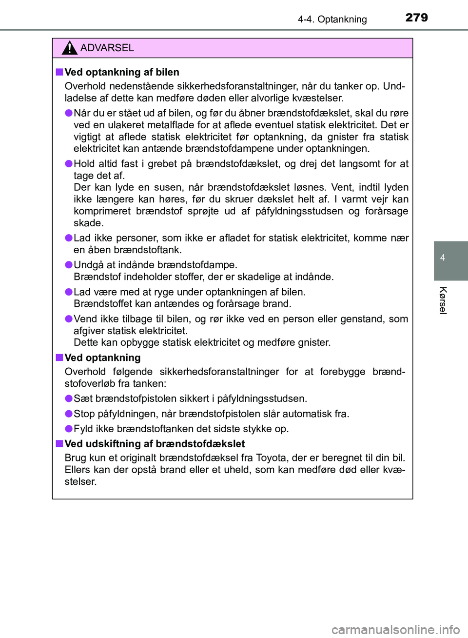 TOYOTA YARIS HATCHBACK 2018  Brugsanvisning (in Danish) 2794-4. Optankning
4
Kørsel
YARIS_HV_OM_Europe_OM52C96DK
ADVARSEL
n Ved optankning af bilen
Overhold nedenstående sikkerhedsforanstaltninger, når du tanker op. Und-
ladelse af dette kan medføre d