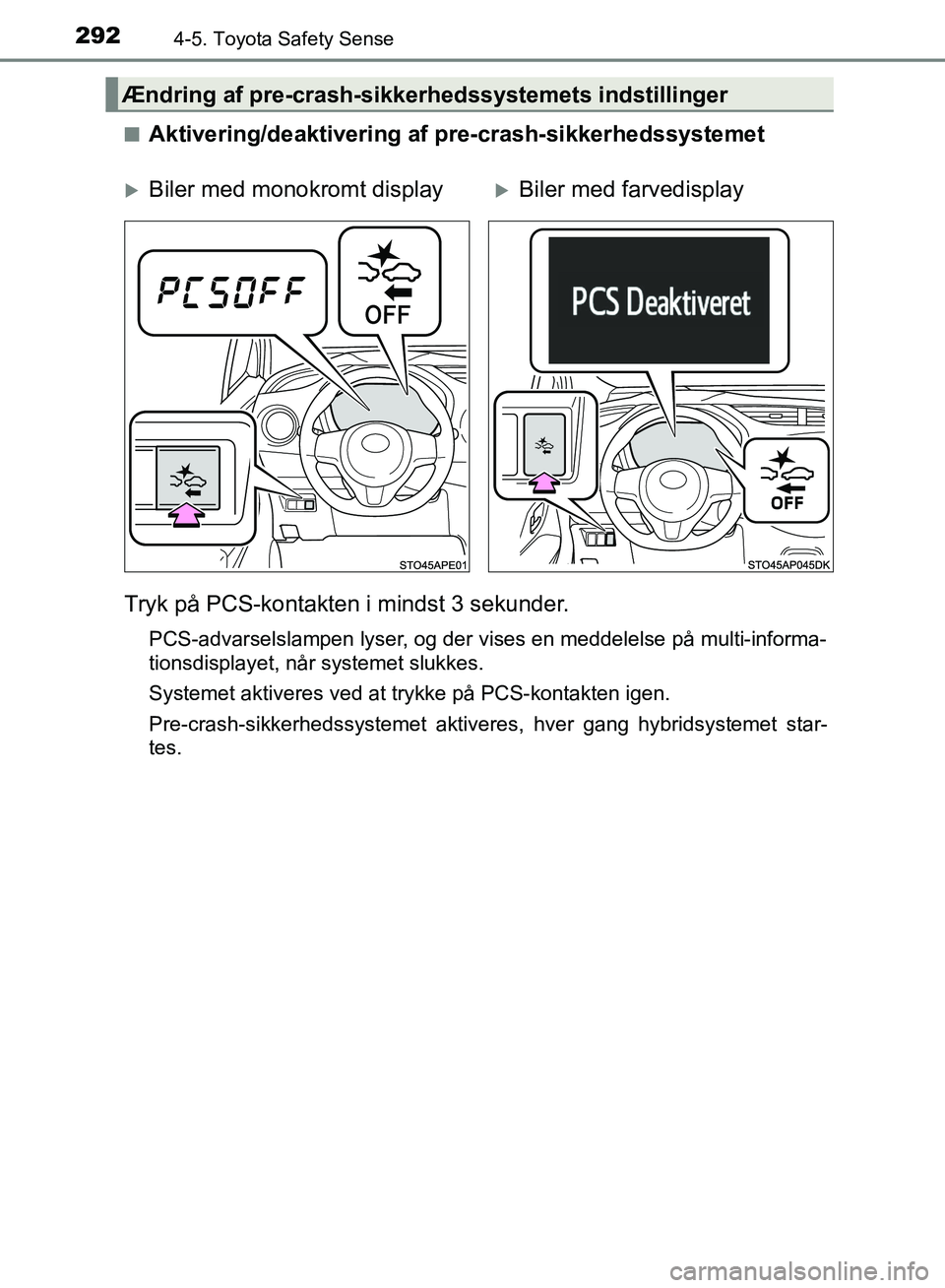TOYOTA YARIS HATCHBACK 2018  Brugsanvisning (in Danish) 2924-5. Toyota Safety Sense
YARIS_HV_OM_Europe_OM52C96DKn
Aktivering/deaktivering af pre-crash-sikkerhedssystemet
Tryk på PCS-kontakten i mindst 3 sekunder.
PCS-advarselslampen lyser, og der vises en