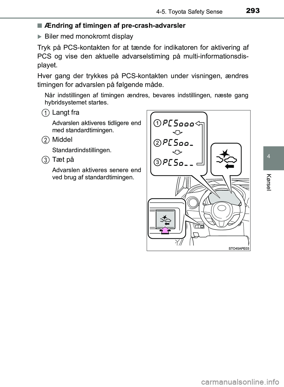TOYOTA YARIS HATCHBACK 2018  Brugsanvisning (in Danish) 2934-5. Toyota Safety Sense
4
Kørsel
YARIS_HV_OM_Europe_OM52C96DKn
Ændring af timingen af pre-crash-advarsler
Biler med monokromt display
Tryk på PCS-kontakten for at tæn de for indikatoren for