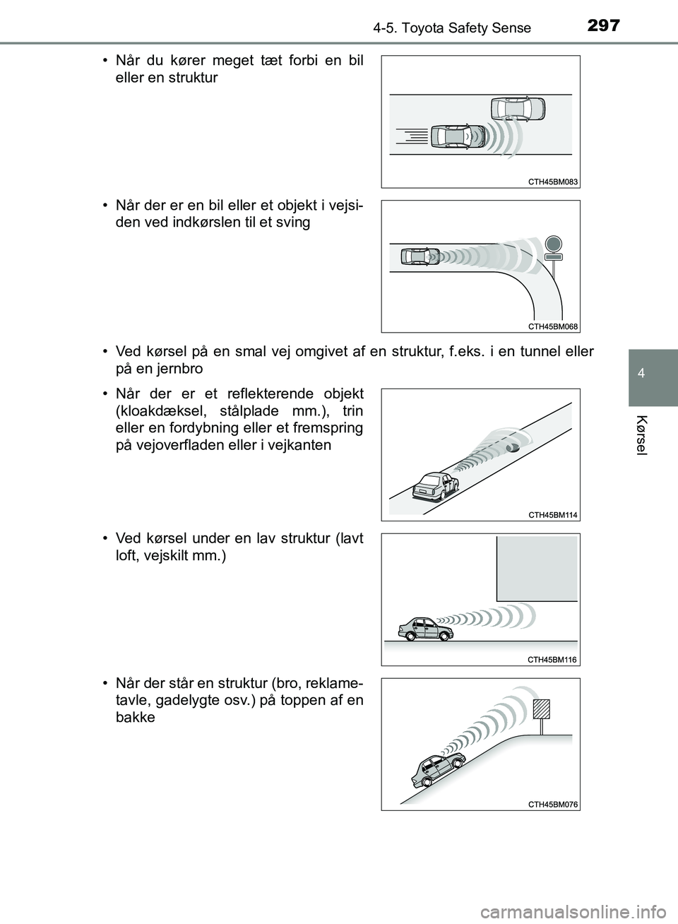 TOYOTA YARIS HATCHBACK 2018  Brugsanvisning (in Danish) 2974-5. Toyota Safety Sense
4
Kørsel
YARIS_HV_OM_Europe_OM52C96DK• Ved kørsel på en smal vej omgivet af en struktur, f.eks. i en tunnel eller
på en jernbro
• Når du kører meget tæt forbi en