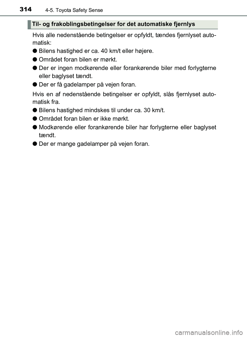 TOYOTA YARIS HATCHBACK 2018  Brugsanvisning (in Danish) 3144-5. Toyota Safety Sense
YARIS_HV_OM_Europe_OM52C96DK
Hvis alle nedenstående betingelser er opfyldt, tændes fjernlyset auto-
matisk:
l Bilens hastighed er ca. 40 km/t eller højere.
l Området fo