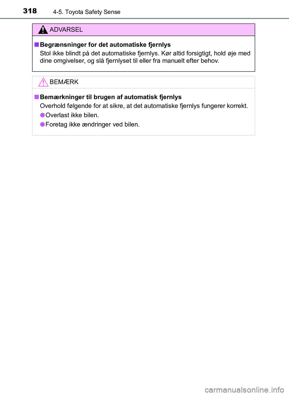 TOYOTA YARIS HATCHBACK 2018  Brugsanvisning (in Danish) 3184-5. Toyota Safety Sense
YARIS_HV_OM_Europe_OM52C96DK
ADVARSEL
n Begrænsninger for det automatiske fjernlys
Stol ikke blindt på det automatiske fjernlys. Kør altid forsigtigt, hold øje med
dine