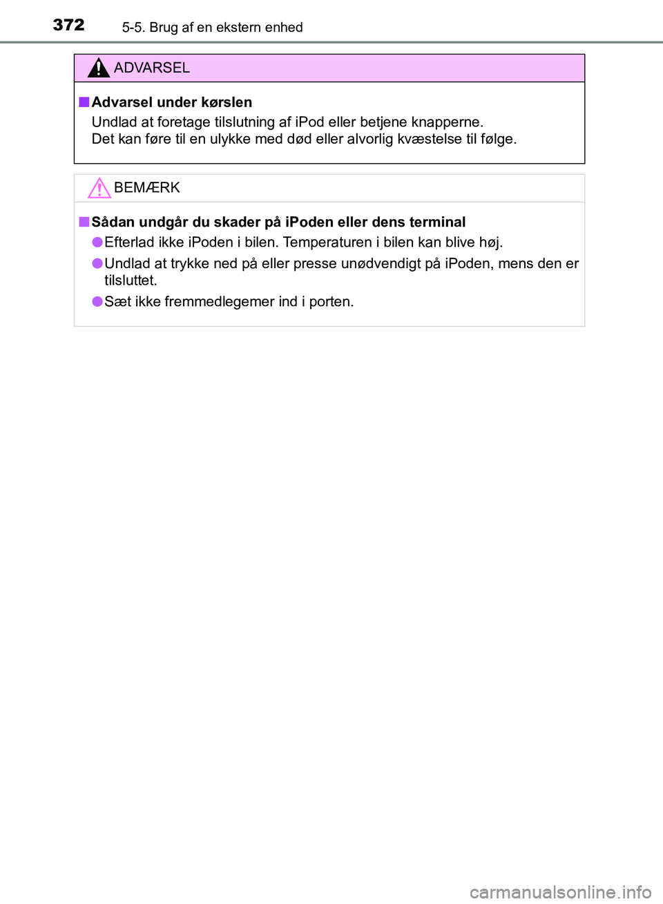 TOYOTA YARIS HATCHBACK 2018  Brugsanvisning (in Danish) 3725-5. Brug af en ekstern enhed
YARIS_HV_OM_Europe_OM52C96DK
ADVARSEL
n Advarsel under kørslen
Undlad at foretage tilslutning af iPod eller betjene knapperne.
Det kan føre til en ulykke med død el