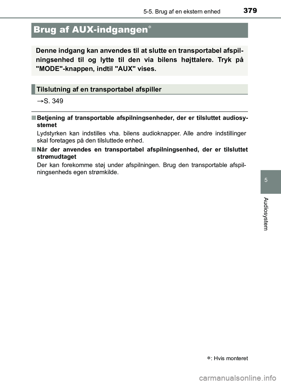 TOYOTA YARIS HATCHBACK 2018  Brugsanvisning (in Danish) 379
5
5-5. Brug af en ekstern enhed
Audiosystem
YARIS_HV_OM_Europe_OM52C96DK
Brug af AUX-indgangen
S. 349
nBetjening af transportable afspilningsenheder, der er tilsluttet audiosy-
stemet
Lydsty