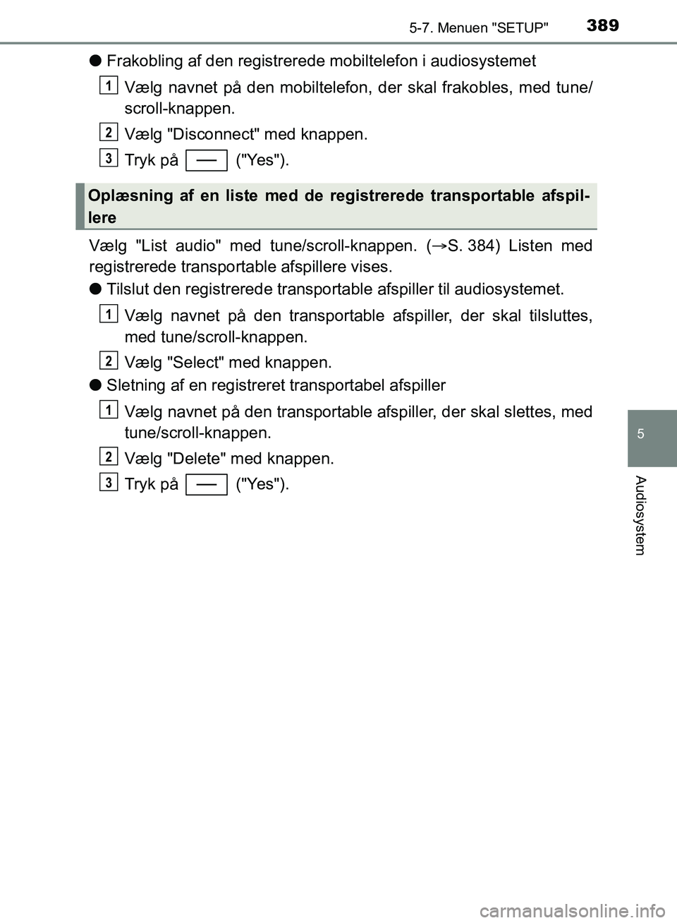 TOYOTA YARIS HATCHBACK 2018  Brugsanvisning (in Danish) 3895-7. Menuen "SETUP"
5
Audiosystem
YARIS_HV_OM_Europe_OM52C96DK
lFrakobling af den registrerede mobiltelefon i audiosystemet
Vælg navnet på den mobiltelefon, der skal frakobles, med tune/
scroll-k