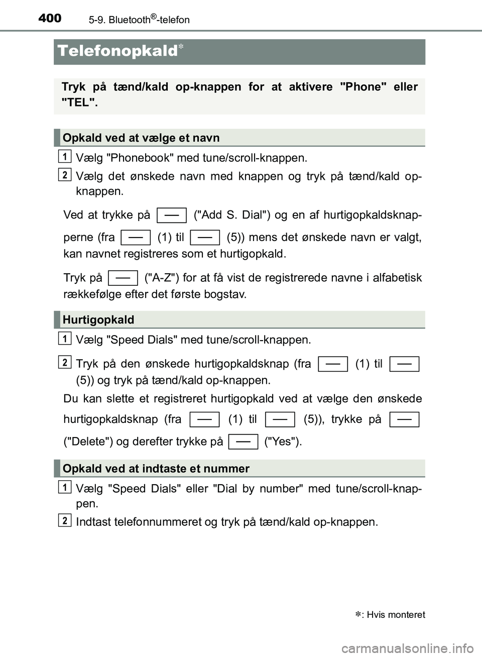 TOYOTA YARIS HATCHBACK 2018  Brugsanvisning (in Danish) 4005-9. Bluetooth®-telefon
YARIS_HV_OM_Europe_OM52C96DK
Telefonopkald
Vælg "Phonebook" med tune/scroll-knappen.
Vælg det ønskede navn med knappen og tryk på tænd/kald op-
knappen.
Ved at tryk