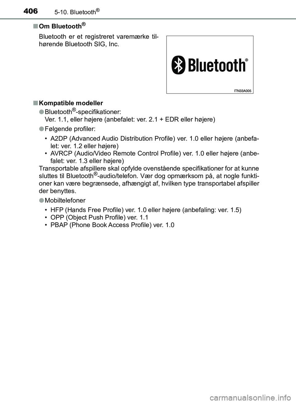 TOYOTA YARIS HATCHBACK 2018 Brugsanvisning (in Danish) 4065-10. Bluetooth®
YARIS_HV_OM_Europe_OM52C96DKn
Om Bluetooth
®
nKompatible modeller
lBluetooth®-specifikationer:
Ver. 1.1, eller højere (anbefalet: ver. 2.1 + EDR eller højere)
l Følgende prof TOYOTA YARIS HATCHBACK 2018 Brugsanvisning (in Danish) 4065-10. Bluetooth®
YARIS_HV_OM_Europe_OM52C96DKn
Om Bluetooth
®
nKompatible modeller
lBluetooth®-specifikationer:
Ver. 1.1, eller højere (anbefalet: ver. 2.1 + EDR eller højere)
l Følgende prof