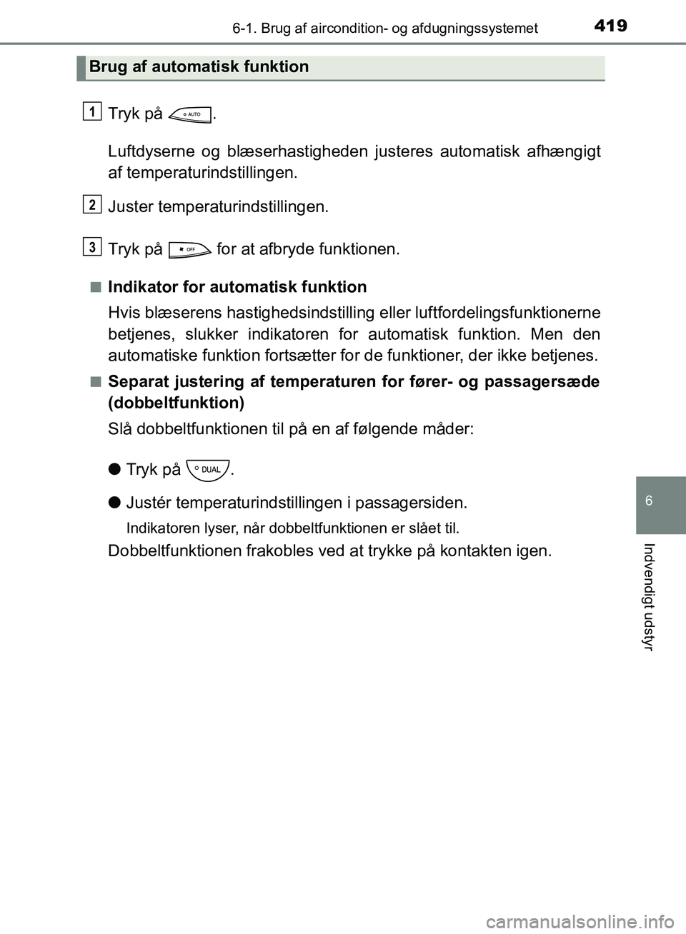 TOYOTA YARIS HATCHBACK 2018  Brugsanvisning (in Danish) 4196-1. Brug af aircondition- og afdugningssystemet
6
Indvendigt udstyr
YARIS_HV_OM_Europe_OM52C96DK
Tryk på  .
Luftdyserne og blæserhastigheden justeres automatisk afhængigt
af temperaturindstilli
