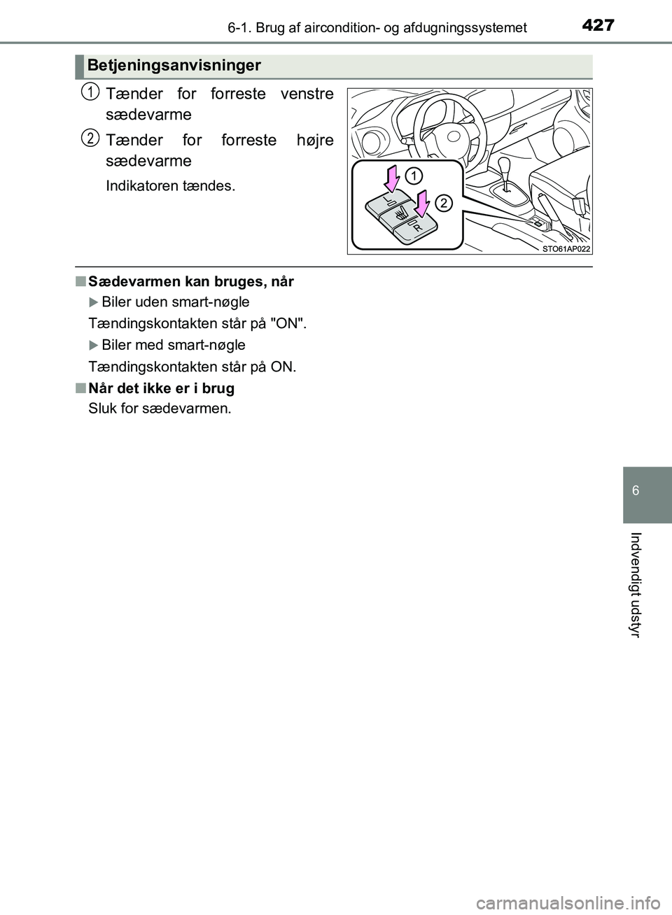 TOYOTA YARIS HATCHBACK 2018  Brugsanvisning (in Danish) 4276-1. Brug af aircondition- og afdugningssystemet
6
Indvendigt udstyr
YARIS_HV_OM_Europe_OM52C96DK
Tænder for forreste venstre
sædevarme
Tænder for forreste højre
sædevarme
Indikatoren tændes.