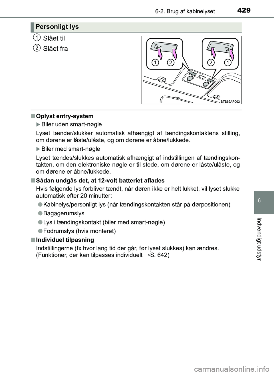 TOYOTA YARIS HATCHBACK 2018  Brugsanvisning (in Danish) 4296-2. Brug af kabinelyset
6
Indvendigt udstyr
YARIS_HV_OM_Europe_OM52C96DK
Slået til
Slået fra
nOplyst entry-system
Biler uden smart-nøgle
Lyset tænder/slukker automatisk afhængigt af tændi