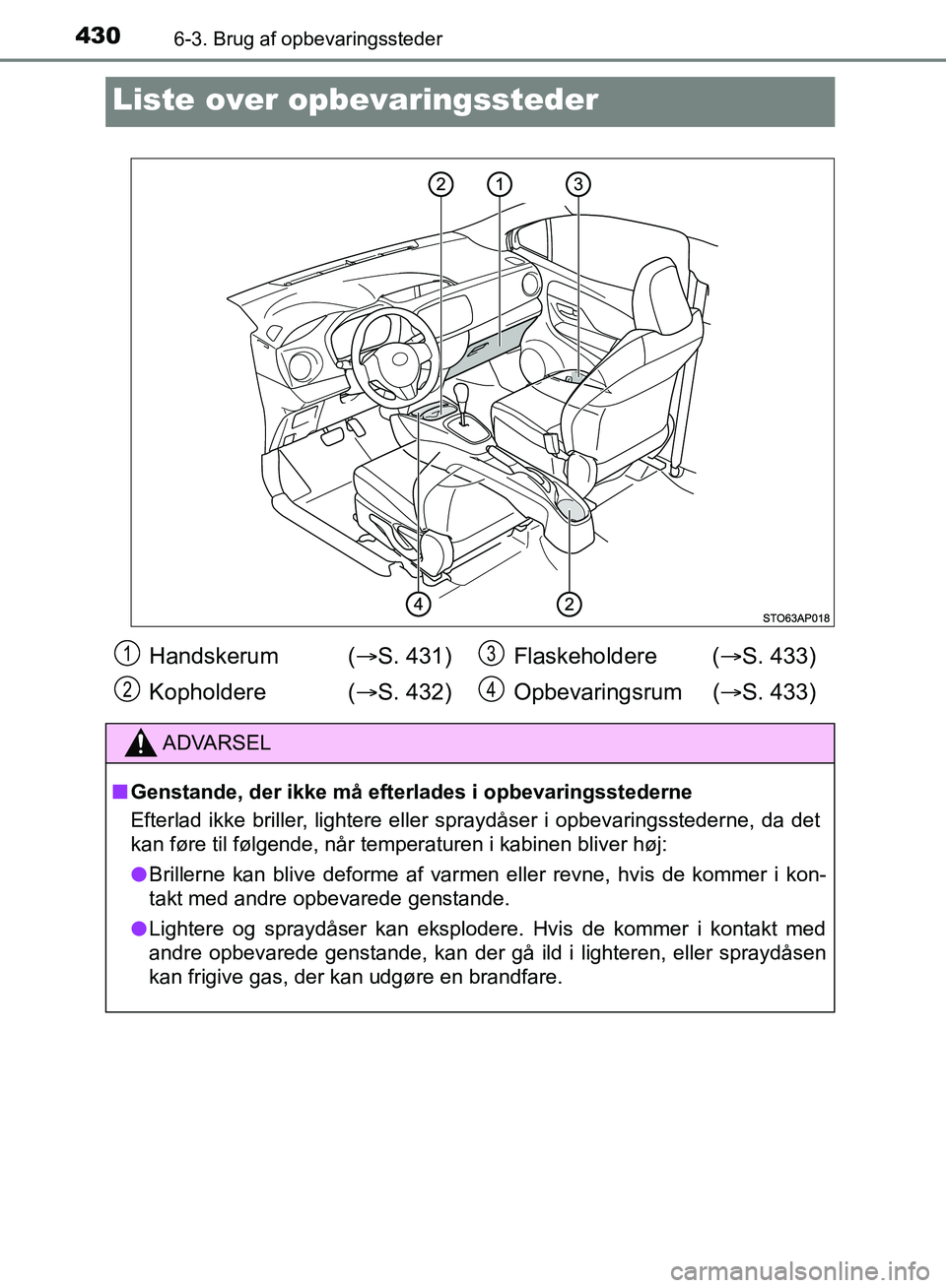 TOYOTA YARIS HATCHBACK 2018  Brugsanvisning (in Danish) 4306-3. Brug af opbevaringssteder
YARIS_HV_OM_Europe_OM52C96DK
Liste over opbevaringssteder
Handskerum  ( S. 431)
Kopholdere ( S. 432)Flaskeholdere (
S. 433)
Opbevaringsrum ( S. 433)
ADVAR