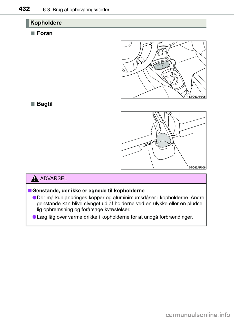 TOYOTA YARIS HATCHBACK 2018  Brugsanvisning (in Danish) 4326-3. Brug af opbevaringssteder
YARIS_HV_OM_Europe_OM52C96DKn
Foran
nBagtil
Kopholdere
ADVARSEL
n Genstande, der ikke er egnede til kopholderne
l Der må kun anbringes kopper og aluminimumsdåser i 