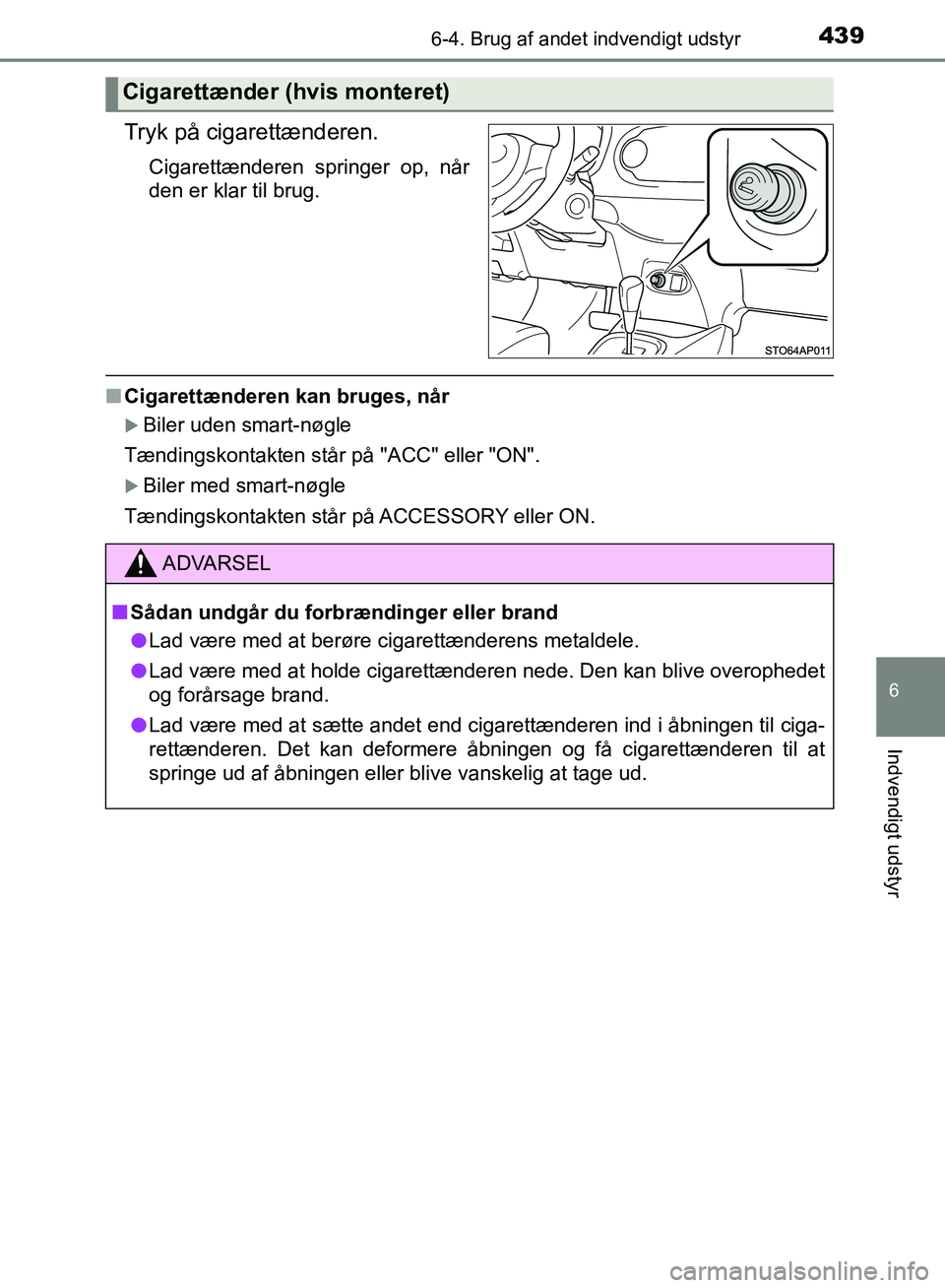 TOYOTA YARIS HATCHBACK 2018  Brugsanvisning (in Danish) 4396-4. Brug af andet indvendigt udstyr
6
Indvendigt udstyr
YARIS_HV_OM_Europe_OM52C96DK
Tryk på cigarettænderen.
Cigarettænderen springer op, når
den er klar til brug.
nCigarettænderen kan bruge