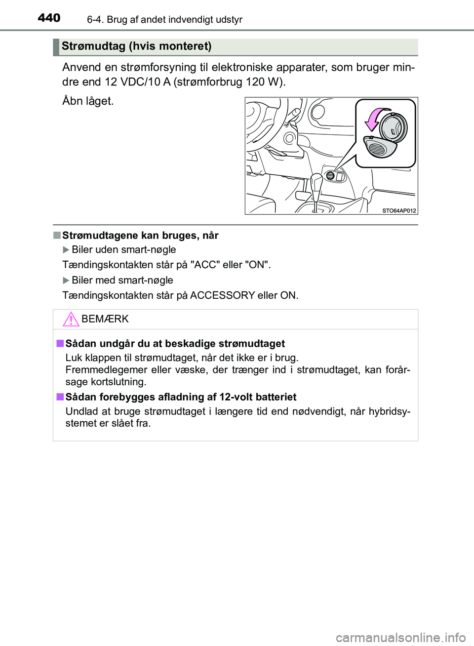 TOYOTA YARIS HATCHBACK 2018  Brugsanvisning (in Danish) 4406-4. Brug af andet indvendigt udstyr
YARIS_HV_OM_Europe_OM52C96DK
Anvend en strømforsyning til elektroniske apparater, som bruger min-
dre end 12 VDC/10 A (strømforbrug 120 W).
Åbn låget.
n Str