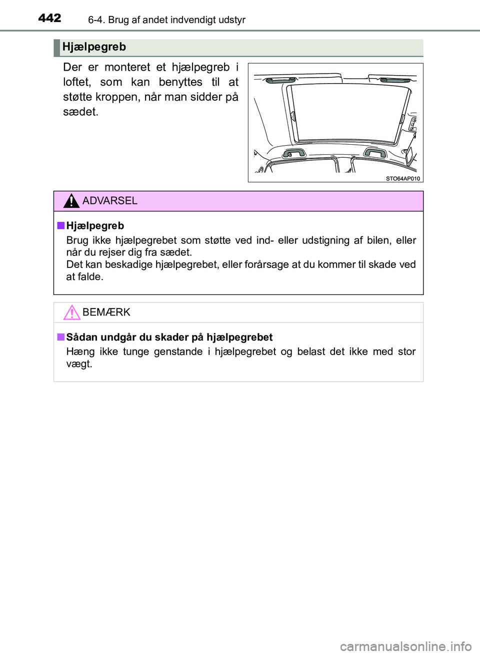 TOYOTA YARIS HATCHBACK 2018  Brugsanvisning (in Danish) 4426-4. Brug af andet indvendigt udstyr
YARIS_HV_OM_Europe_OM52C96DK
Der er monteret et hjælpegreb i
loftet, som kan benyttes til at
støtte kroppen, når man sidder på
sædet.
Hjælpegreb
ADVARSEL

