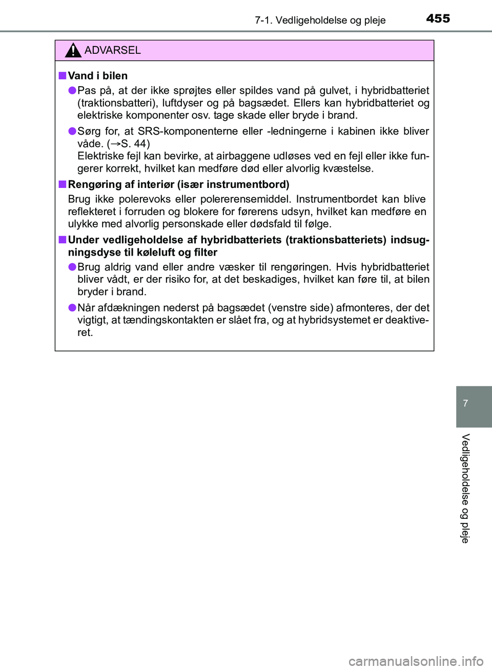 TOYOTA YARIS HATCHBACK 2018  Brugsanvisning (in Danish) 4557-1. Vedligeholdelse og pleje
7
Vedligeholdelse og pleje
YARIS_HV_OM_Europe_OM52C96DK
ADVARSEL
n Vand i bilen
l Pas på, at der ikke sprøjtes eller spildes vand på gulvet, i hybridbatteriet
(trak