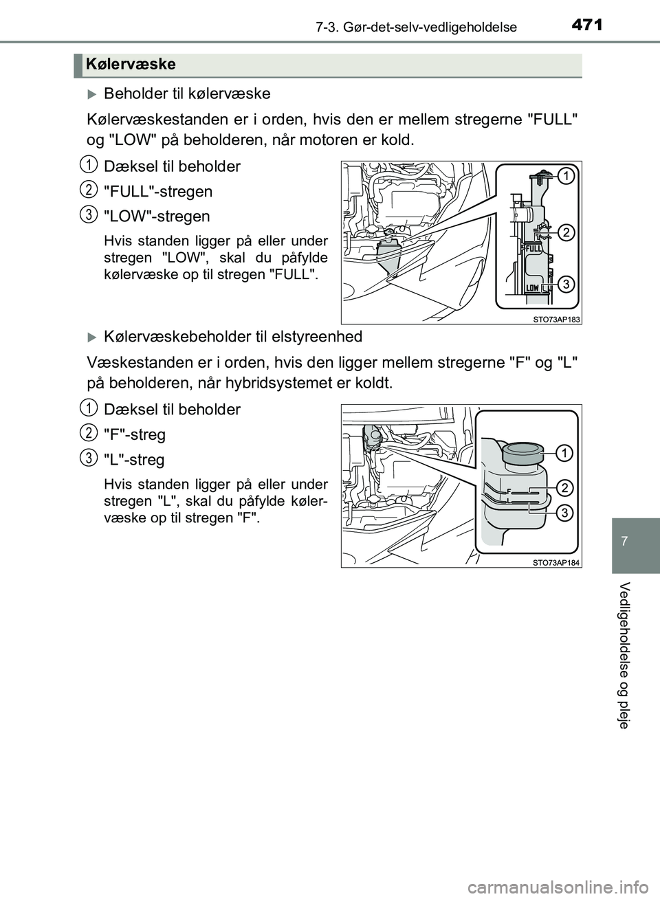 TOYOTA YARIS HATCHBACK 2018  Brugsanvisning (in Danish) 4717-3. Gør-det-selv-vedligeholdelse
7
Vedligeholdelse og pleje
YARIS_HV_OM_Europe_OM52C96DK
Beholder til kølervæske
Kølervæskestanden er i orden, hvis  den er mellem stregerne "FULL"
og "LOW"