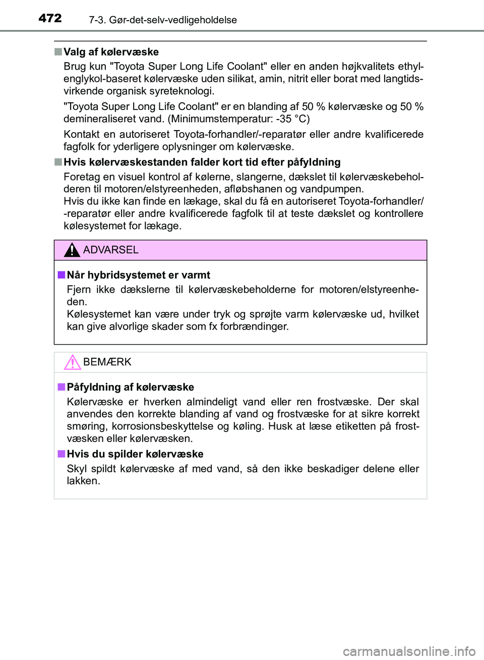 TOYOTA YARIS HATCHBACK 2018  Brugsanvisning (in Danish) 4727-3. Gør-det-selv-vedligeholdelse
YARIS_HV_OM_Europe_OM52C96DK
nValg af kølervæske
Brug kun "Toyota Super Long Life Coolant" eller en anden højkvalitets ethyl-
englykol-baseret kølervæske ude