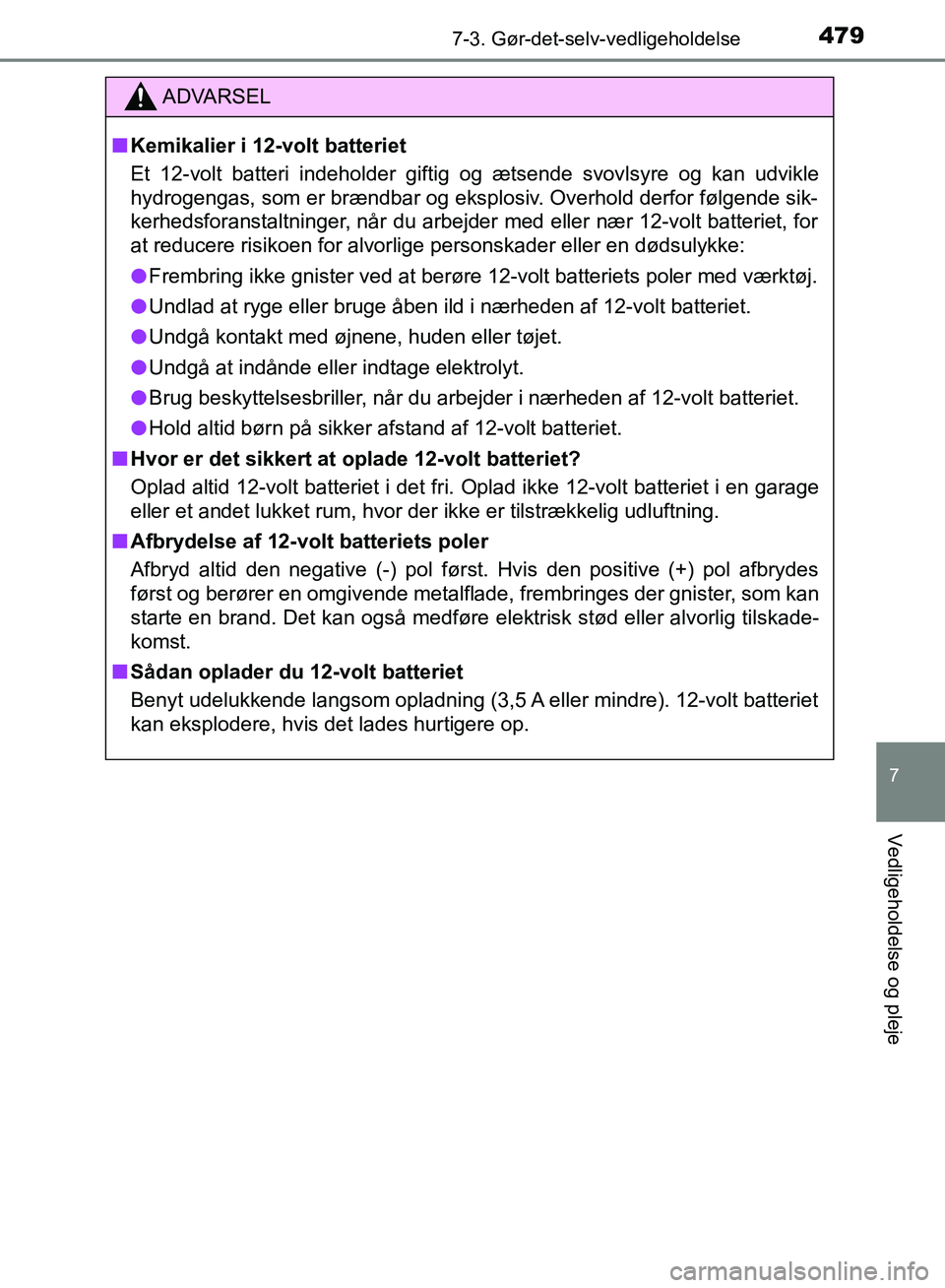 TOYOTA YARIS HATCHBACK 2018  Brugsanvisning (in Danish) 4797-3. Gør-det-selv-vedligeholdelse
7
Vedligeholdelse og pleje
YARIS_HV_OM_Europe_OM52C96DK
ADVARSEL
n Kemikalier i 12-volt batteriet
Et 12-volt batteri indeholder giftig og ætsende svovlsyre og ka