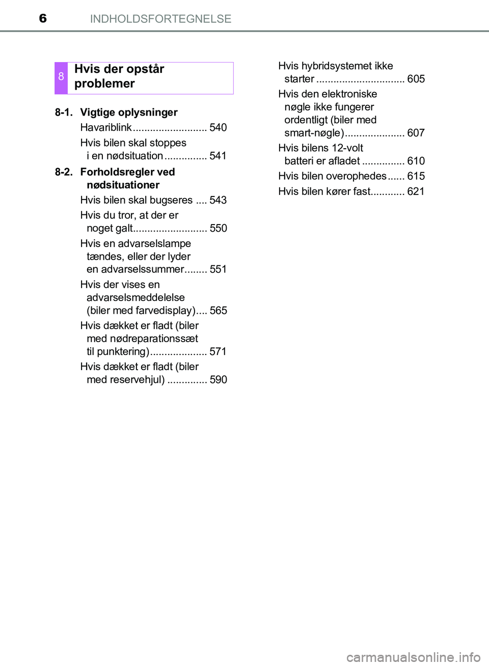 TOYOTA YARIS HATCHBACK 2018 Brugsanvisning (in Danish) INDHOLDSFORTEGNELSE6
YARIS_HV_OM_Europe_OM52C96DK8-1. Vigtige oplysninger
Havariblink .......................... 540
Hvis bilen skal stoppes i en nødsituation ............... 541
8-2. Forholdsregler TOYOTA YARIS HATCHBACK 2018 Brugsanvisning (in Danish) INDHOLDSFORTEGNELSE6
YARIS_HV_OM_Europe_OM52C96DK8-1. Vigtige oplysninger
Havariblink .......................... 540
Hvis bilen skal stoppes i en nødsituation ............... 541
8-2. Forholdsregler