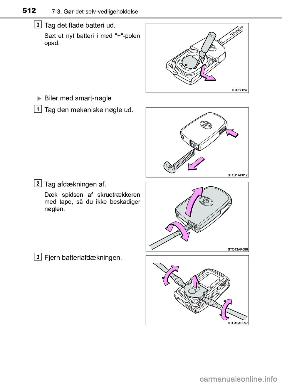 TOYOTA YARIS HATCHBACK 2018  Brugsanvisning (in Danish) 5127-3. Gør-det-selv-vedligeholdelse
YARIS_HV_OM_Europe_OM52C96DK
Tag det flade batteri ud.
Sæt et nyt batteri i med "+"-polen
opad.
Biler med smart-nøgle
Tag den mekaniske nøgle ud.
Tag afdæk