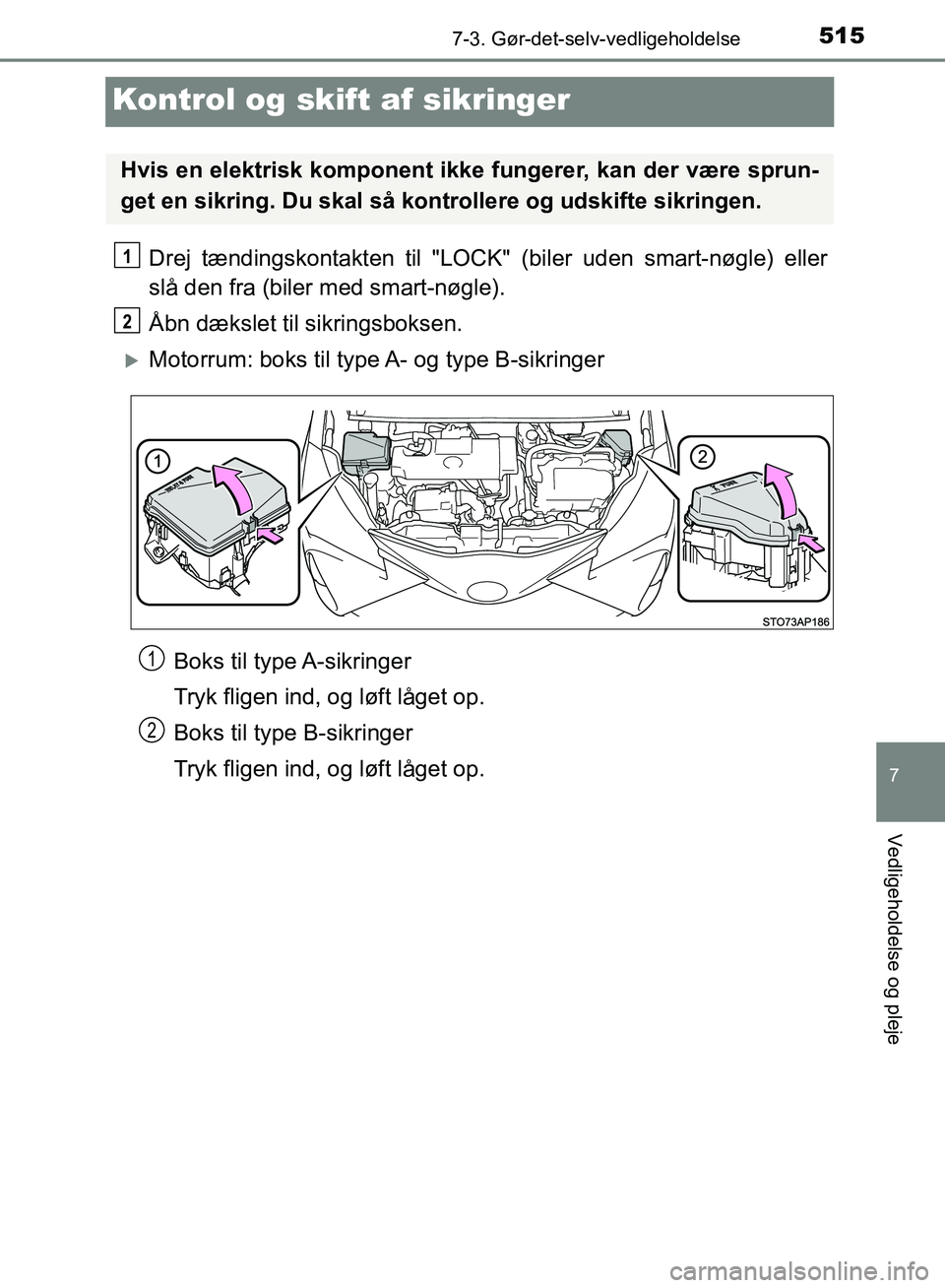 TOYOTA YARIS HATCHBACK 2018  Brugsanvisning (in Danish) 5157-3. Gør-det-selv-vedligeholdelse
7
Vedligeholdelse og pleje
YARIS_HV_OM_Europe_OM52C96DK
Kontrol og skift af sikringer
Drej tændingskontakten til "LOCK"  (biler uden smart-nøgle) eller
slå den