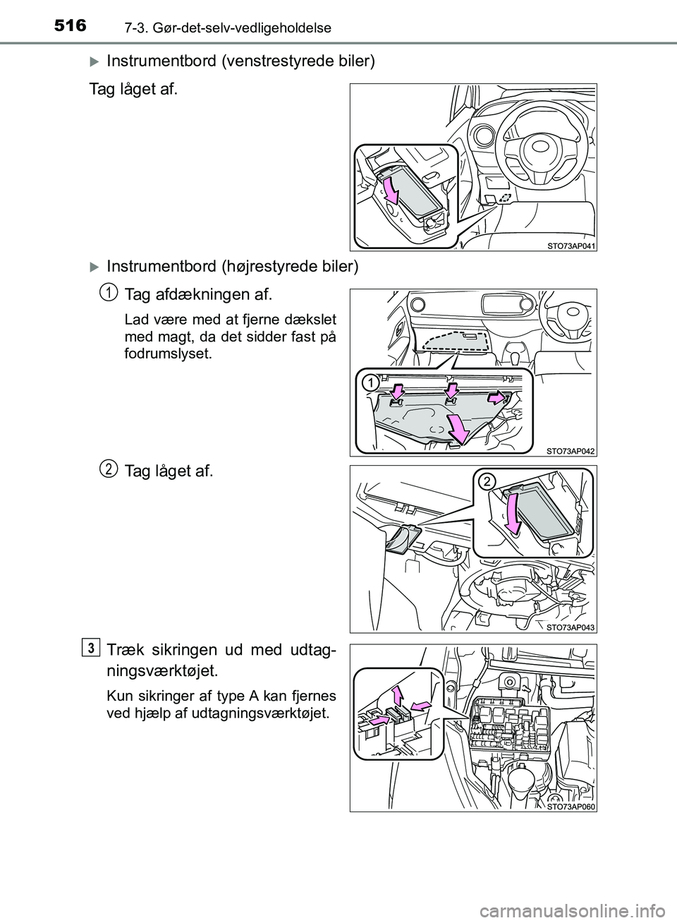 TOYOTA YARIS HATCHBACK 2018  Brugsanvisning (in Danish) 5167-3. Gør-det-selv-vedligeholdelse
YARIS_HV_OM_Europe_OM52C96DK
Instrumentbord (venstrestyrede biler)
Tag låget af.
Instrumentbord (højrestyrede biler) Tag afdækningen af.
Lad være med at