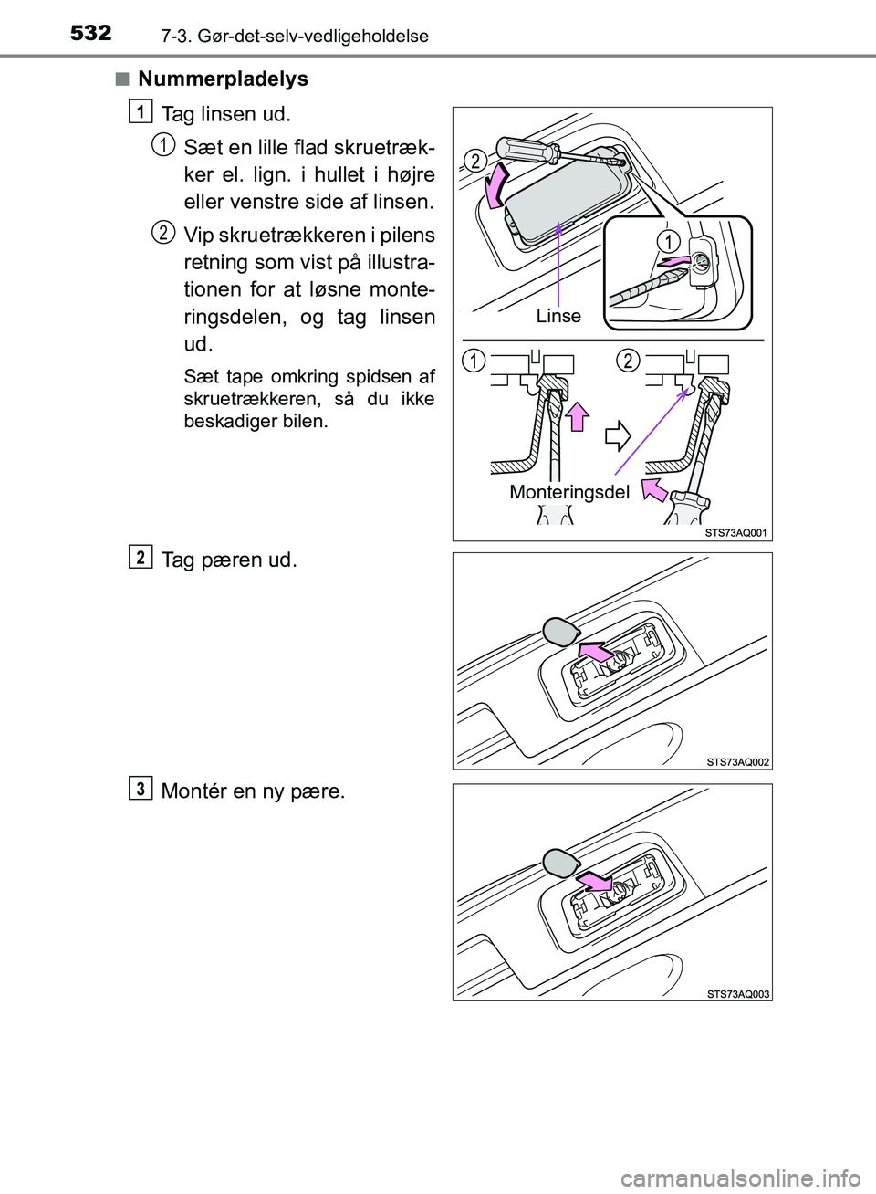 TOYOTA YARIS HATCHBACK 2018  Brugsanvisning (in Danish) 5327-3. Gør-det-selv-vedligeholdelse
YARIS_HV_OM_Europe_OM52C96DKn
Nummerpladelys
Tag linsen ud.Sæt en lille flad skruetræk-
ker el. lign. i hullet i højre
eller venstre side af linsen.
Vip skruet